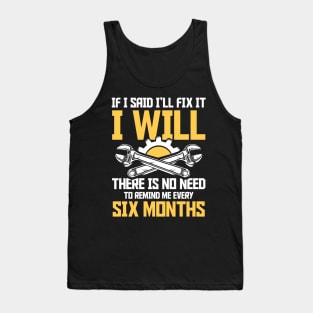 If I Said I'll Fix It I Will There Is No Need To Remind Me Every Six Months Tank Top